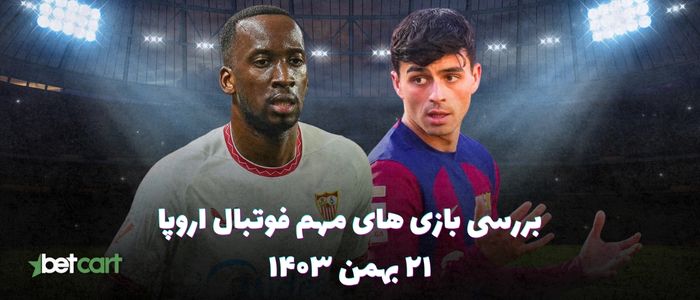 نگاهی به بازی های مهم فوتبال اروپا - ۲۱ بهمن ۱۴۰۳