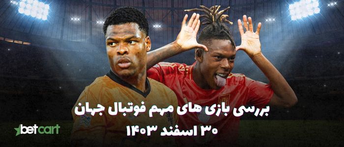 نگاهی به بازی های مهم فوتبال جهان - ۳۰ اسفند ۱۴۰۳