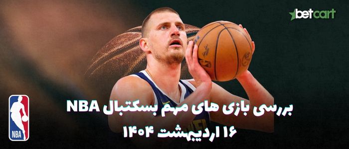 بررسی مسابقات بسکتبال NBA در تاریخ ۱۶ اردیبهشت ۱۴۰۴