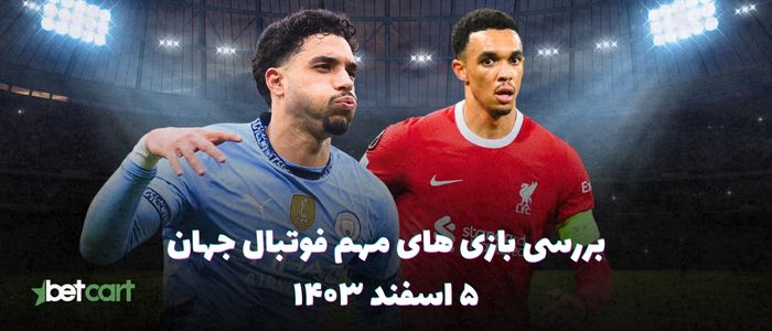 نگاهی بر بازی های مهم فوتبال جهان - ۵ اسفند ۱۴۰۳