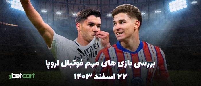 بازی های ۲۲ اسفند | یک هشتم نهایی لیگ قهرمانان اروپا ۲۵-۲۰۲۴