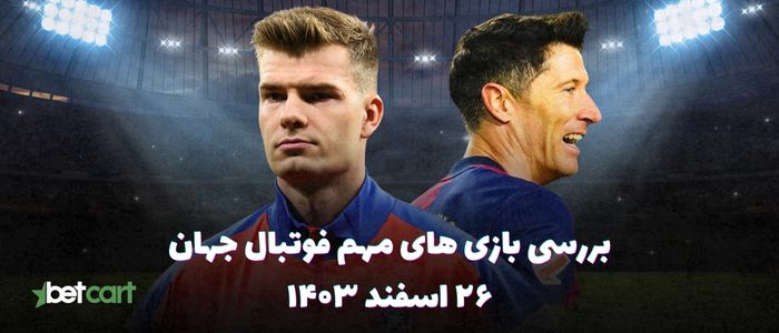 نگاهی به بازی های مهم فوتبال اروپا - ۲۶ اسفند ۱۴۰۳